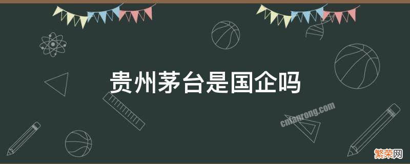 贵州茅台是国企吗 贵州茅台集团公司是国企吗