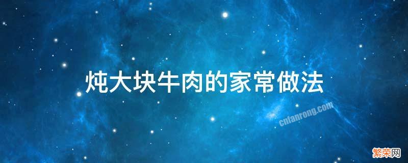 炖大牛肉块的做法大全 炖大块牛肉的家常做法