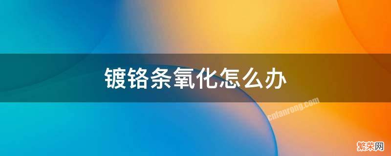 镀铬条氧化怎么办 镀铬条氧化怎么办 迈腾