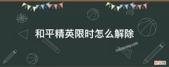 和平精英怎么解除限时? 和平精英限时怎么解除