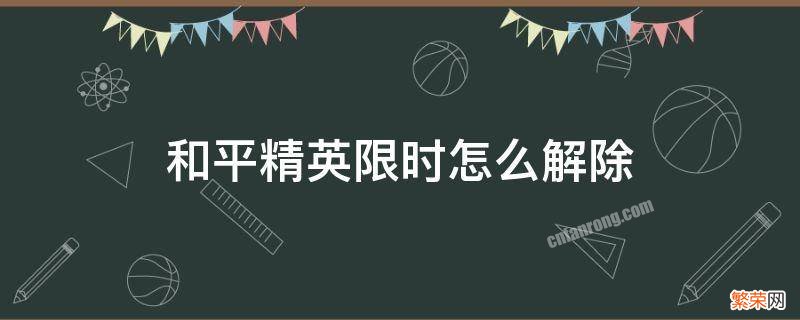 和平精英怎么解除限时? 和平精英限时怎么解除