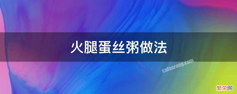 火腿蛋丝粥做法 丝瓜火腿蛋汤的做法