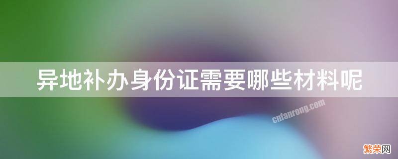 异地补办身份证需要哪些材料呢 异地补办身份证需要什么材料?