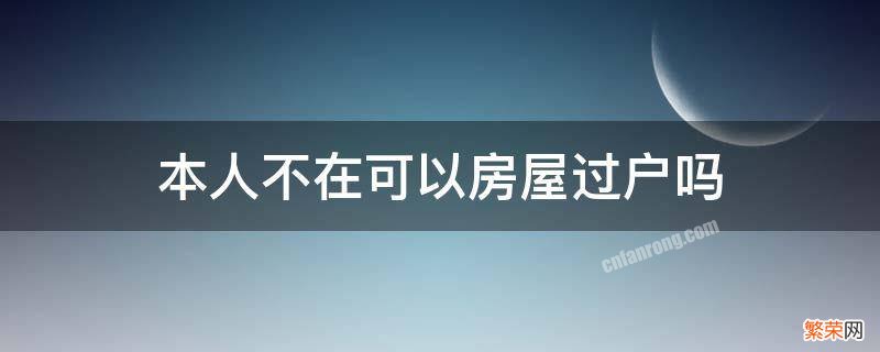 房屋过户可以本人不去吗 本人不在可以房屋过户吗