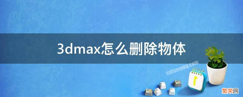 3dmax怎么删除物体 3dmax怎么删除物体的面