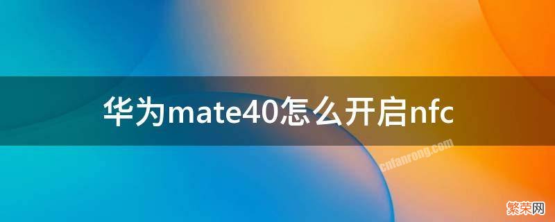 华为mate40怎么开启nfc 华为mate40怎么开启无线充电