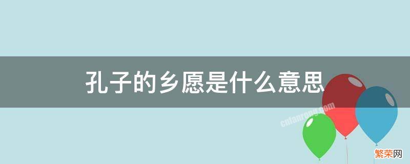 孔子的乡愿是什么意思 孔子所说的乡愿是什么