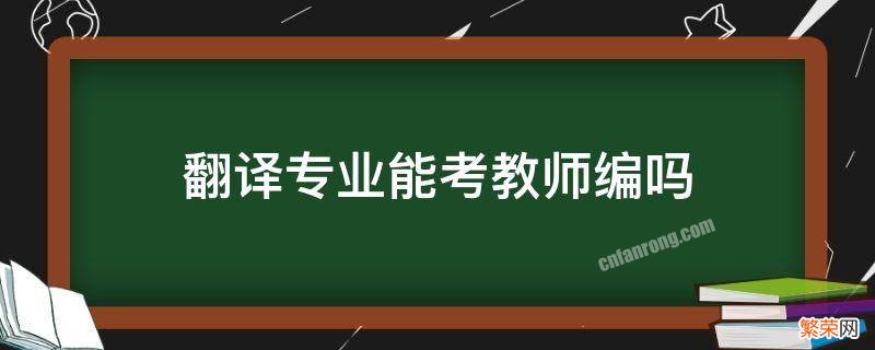 英语翻译专业可以考教师编制吗 翻译专业能考教师编吗