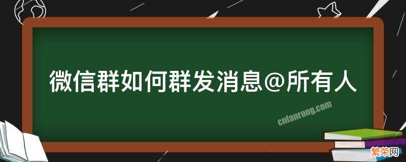 微信群如何群发消息@所有人 微信群里群发消息怎么@所有人