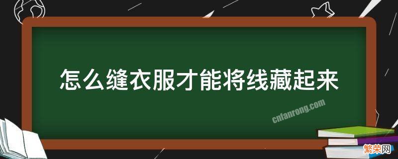 缝衣服怎么把线藏在里面 怎么缝衣服才能将线藏起来