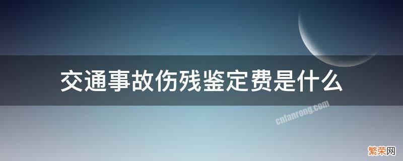 交通事故伤残鉴定费是什么 交通事故伤残鉴定的鉴定费谁出