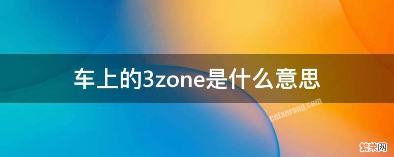 车上的3zone是什么意思 汽车上3zone是什么