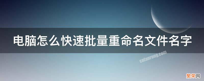 电脑文件怎样批量重命名 电脑怎么快速批量重命名文件名字