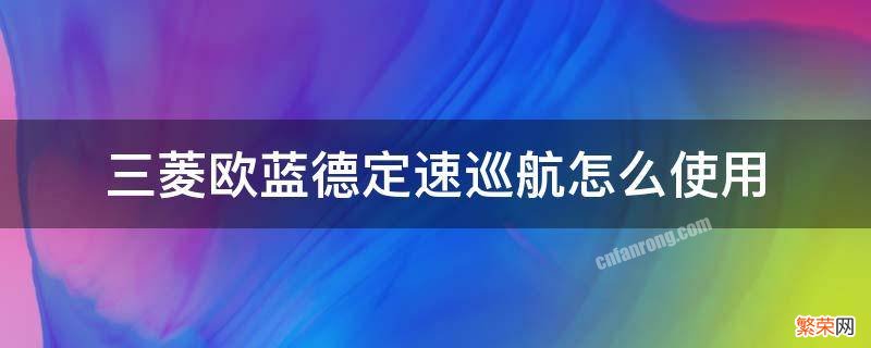 三菱欧蓝德如何定速 三菱欧蓝德定速巡航怎么使用