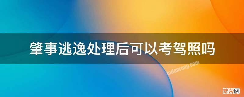 肇事逃逸处理后可以考驾照吗 交通肇事罪并逃逸还可以考驾驶证吗