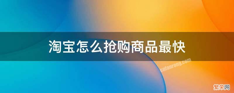 淘宝怎么抢购商品最快 淘宝怎么抢购东西最快