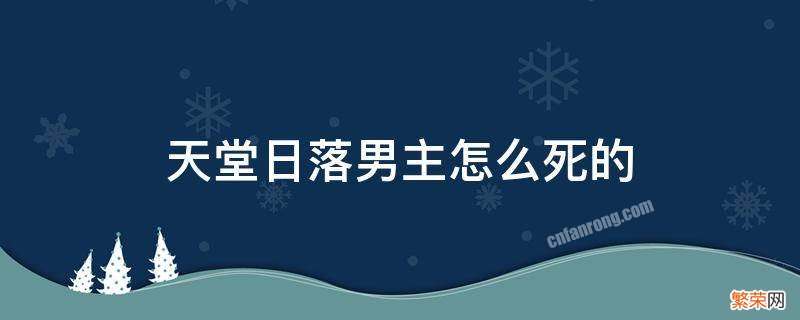 天堂日落男主怎么死的 天堂日落男女主结局