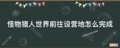 怪物猎人世界前往设营地怎么完成 怪物猎人新手任务前往设营地