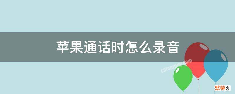 苹果通话时怎么录音 苹果 怎么通话录音