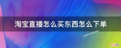 怎么在淘宝直播间下单买东西 淘宝直播怎么买东西怎么下单