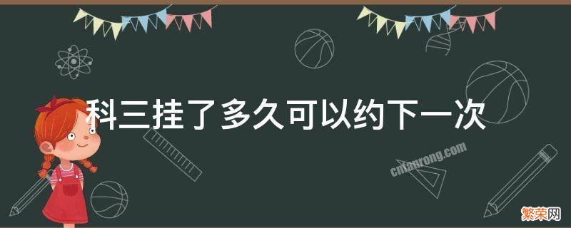 惠州科三挂了多久可以约下一次 科三挂了多久可以约下一次