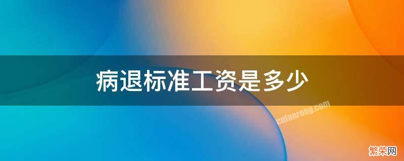 病退标准工资是多少举例说明 病退标准工资是多少