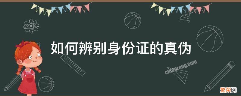 如何辨别身份证的真伪 如何辨别身份证的真伪详细