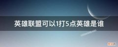 英雄联盟可以1打5点英雄是谁 英雄联盟谁可以一打五