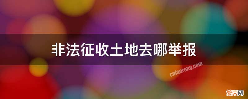 非法征用土地举报电话 非法征收土地去哪举报