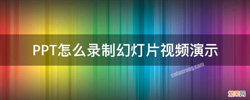 PPT怎么录制幻灯片视频演示 如何录制ppt视频详细讲解