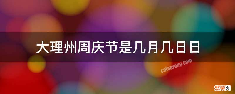 大理周庆节放几天 大理州周庆节是几月几日日