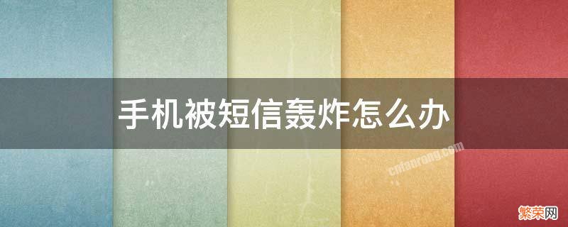 手机被短信轰炸怎么办 手机被短息轰炸怎么办