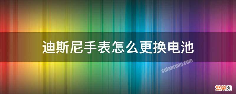 迪斯尼手表怎么更换电池 迪士尼运动手表怎么换电池