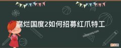 腐烂国度2如何招募红爪特工 腐烂国度2红爪特工招募攻略