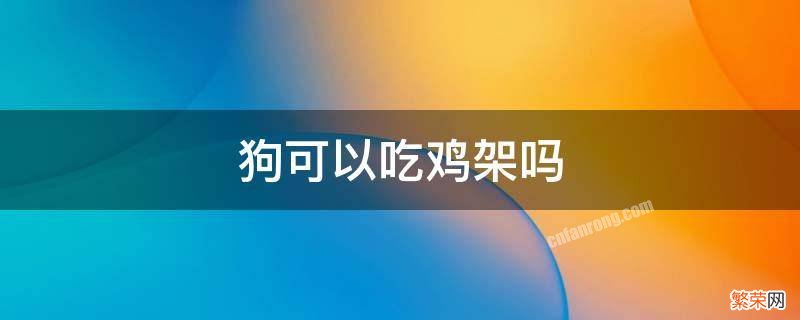 狗可以吃鸡架吗 怀孕的狗可以吃鸡架吗