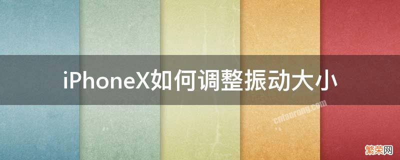 iPhoneX如何调整振动大小 苹果x怎样设置震动强度