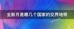 金新月地区位于哪三个国家交界处 全新月是哪几个国家的交界地带