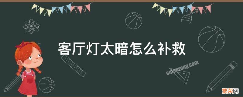 客厅灯太暗怎么补救 客厅灯太暗了怎么补救