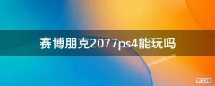 赛博朋克2077ps4能玩吗 赛博朋克2077ps4pro能玩吗