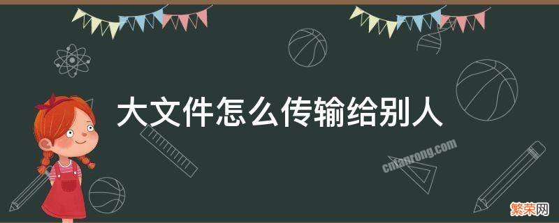 微信大文件怎么传输给别人 大文件怎么传输给别人