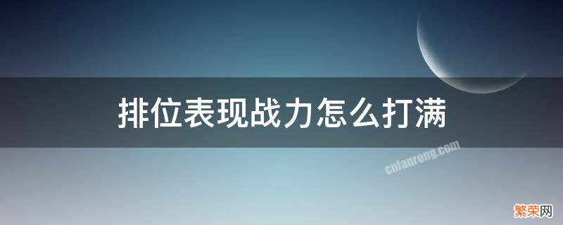 排位表现战力怎么打满 排位表现战力怎么打满2000分