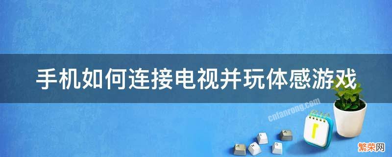 手机怎么连接电视玩体感游戏 手机如何连接电视并玩体感游戏