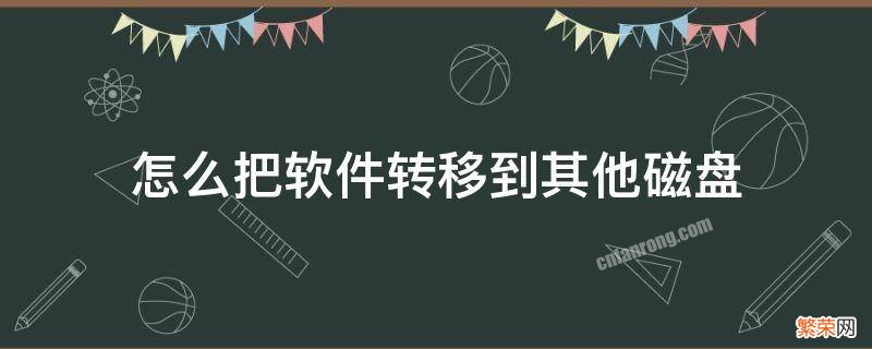 怎么把软件转移到其他磁盘 怎么把软件转移到另一个磁盘