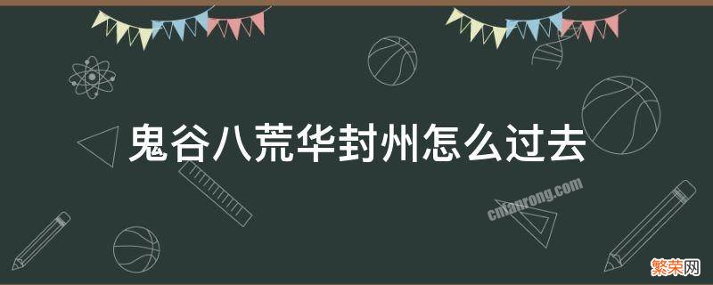 鬼谷八荒华封州怎么过去 鬼谷八荒怎么前往华封州