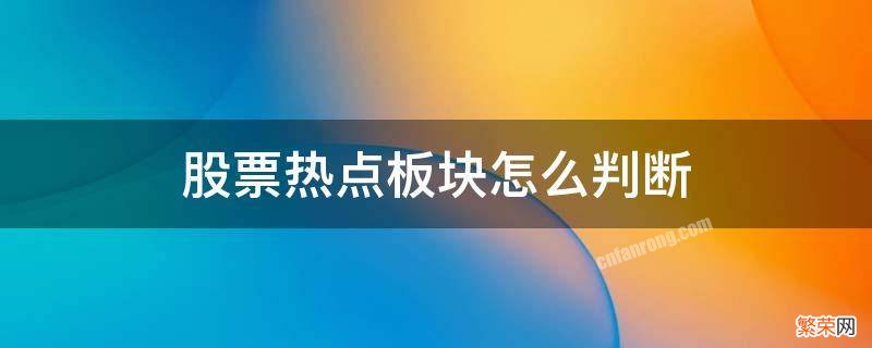 股票热点板块怎么判断 股票热点板块怎么判断明天热点股票