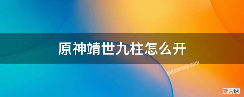 原神靖世九柱怎么开启视频 原神靖世九柱怎么开