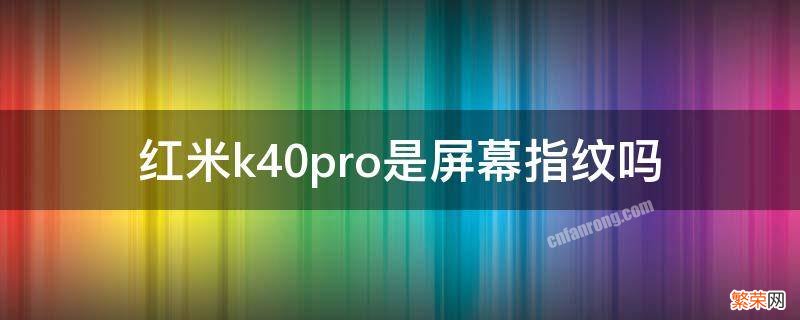 红米k40Pro是屏幕指纹吗 红米k40pro是屏幕指纹吗