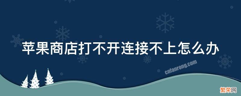 苹果商店打不开连接不上怎么办 苹果手机连接不上苹果商店怎么办