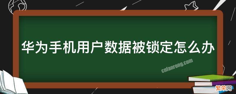 华为手机怎么解除用户数据已锁定是怎么回事 华为手机用户数据被锁定怎么办