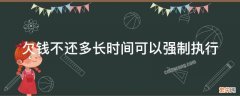 欠钱不还多长时间可以强制执行 欠钱不还多长时间可以强制执行呢